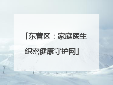 东营区：家庭医生织密健康守护网